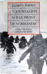 Un journaliste sur le front de Normandie Carnet de route Juillet Ao&ucirc;t 1944 Jacques kayser